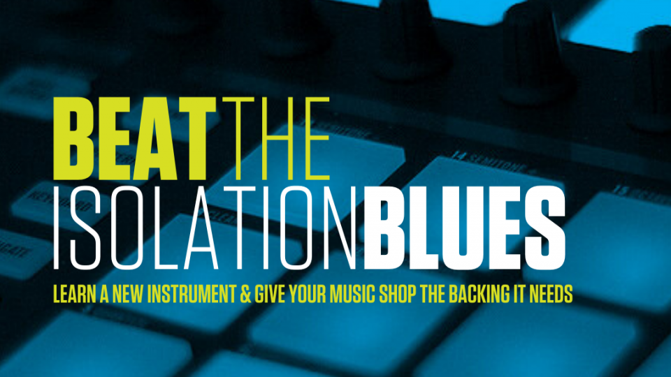 Beat the isolation blues. Learn a new instrument & give your music shop the backing it needs.